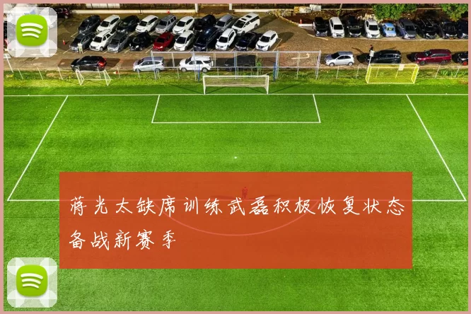 蒋光太缺席训练武磊积极恢复状态备战新赛季