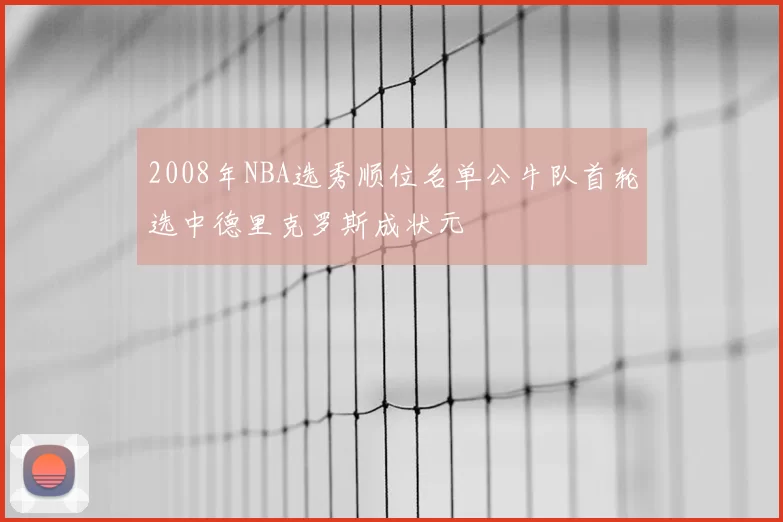 2008年NBA选秀顺位名单公牛队首轮选中德里克罗斯成状元