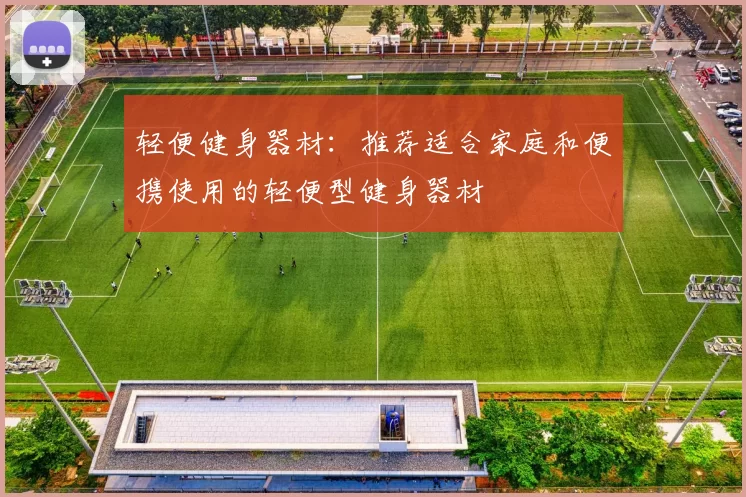 轻便健身器材：推荐适合家庭和便携使用的轻便型健身器材