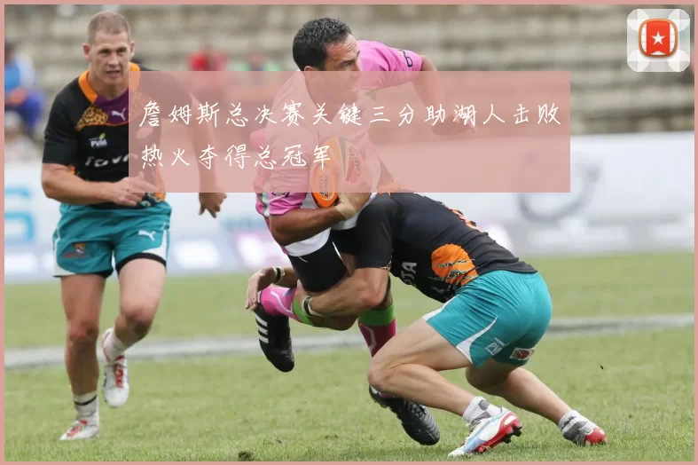 詹姆斯总决赛关键三分助湖人击败热火夺得总冠军