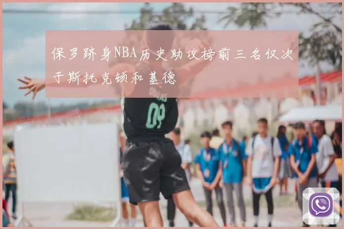 保罗跻身NBA历史助攻榜前三名仅次于斯托克顿和基德