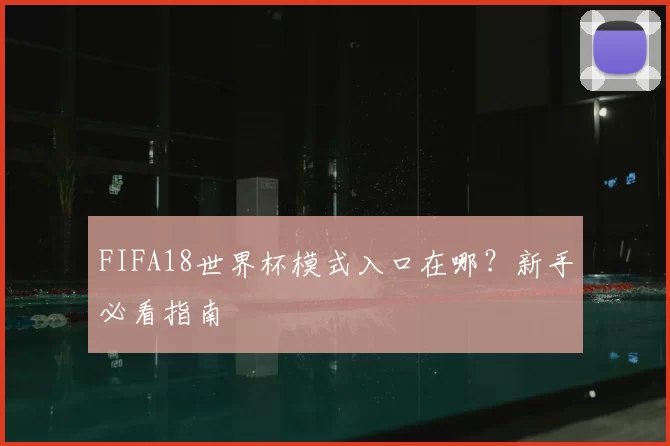 FIFA18世界杯模式入口在哪?新手必看指南