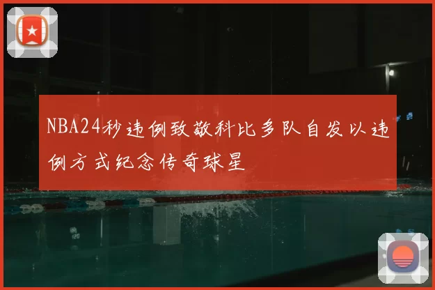 NBA24秒违例致敬科比多队自发以违例方式纪念传奇球星