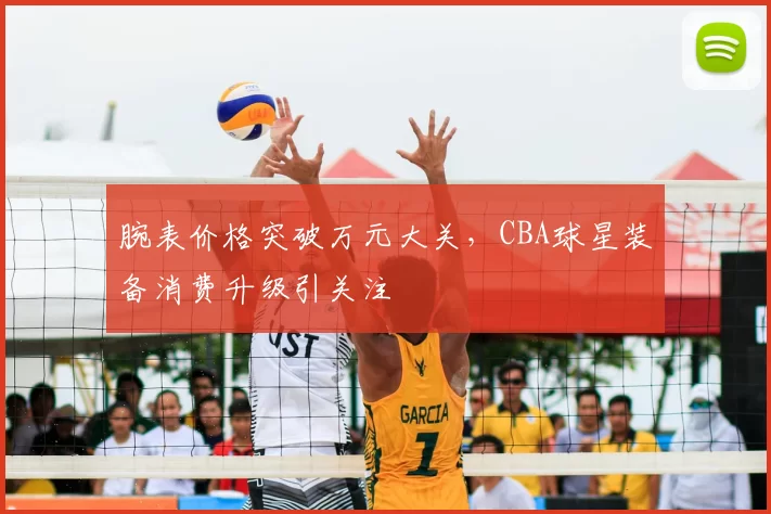 腕表价格突破万元大关，CBA球星装备消费升级引关注