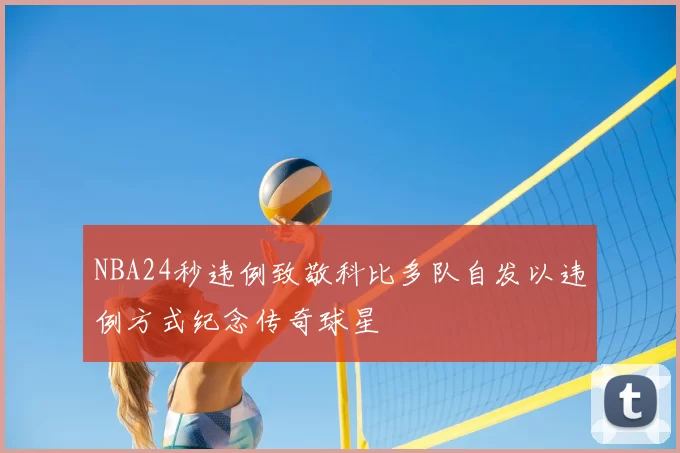 NBA24秒违例致敬科比多队自发以违例方式纪念传奇球星