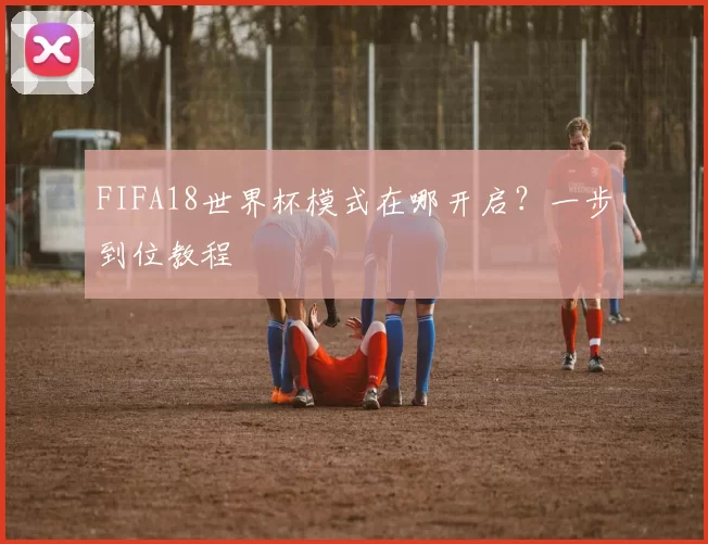 FIFA18世界杯模式在哪开启?一步到位教程