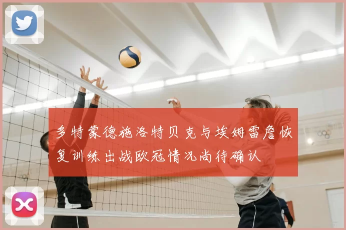 多特蒙德施洛特贝克与埃姆雷詹恢复训练出战欧冠情况尚待确认