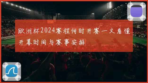 欧洲杯2024赛程何时开赛一文看懂开幕时间与赛事安排