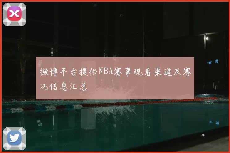 微博平台提供NBA赛事观看渠道及赛况信息汇总