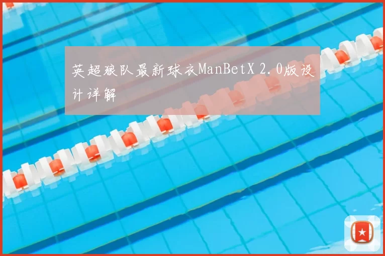 英超狼队最新球衣ManBetX 2.0版设计详解