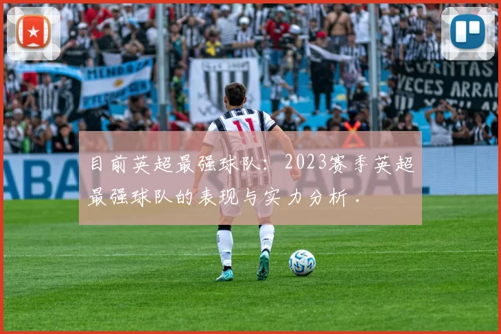 目前英超最强球队：2023赛季英超最强球队的表现与实力分析 .