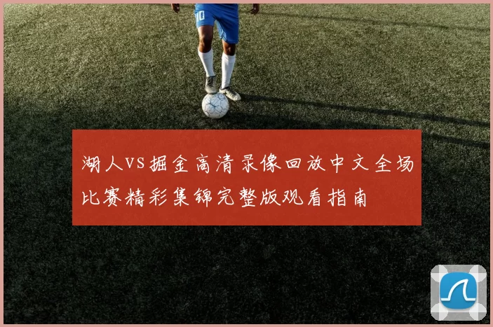 湖人vs掘金高清录像回放中文全场比赛精彩集锦完整版观看指南