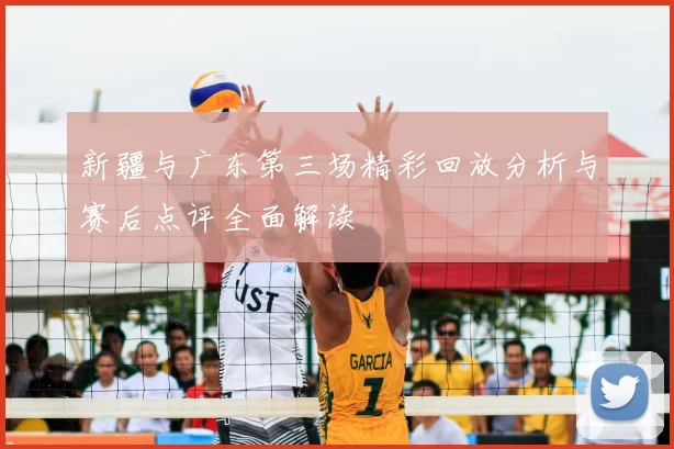 新疆与广东第三场精彩回放分析与赛后点评全面解读