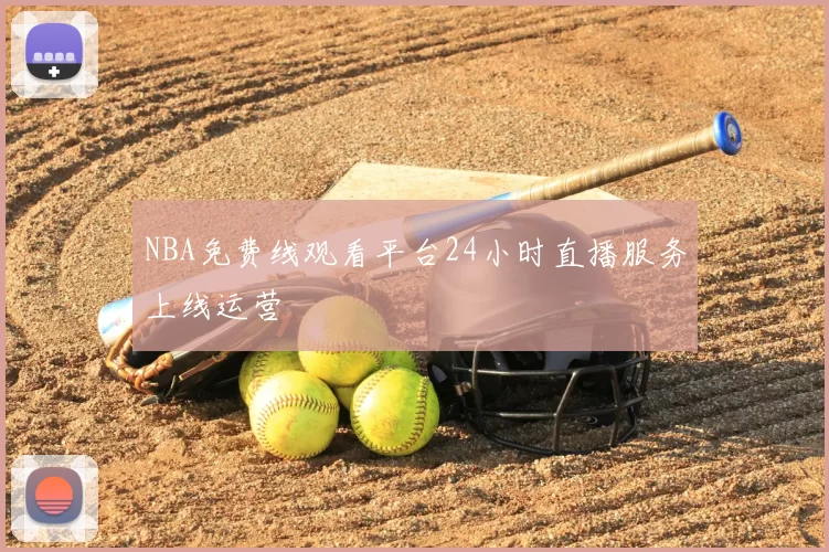 NBA免费线观看平台24小时直播服务上线运营