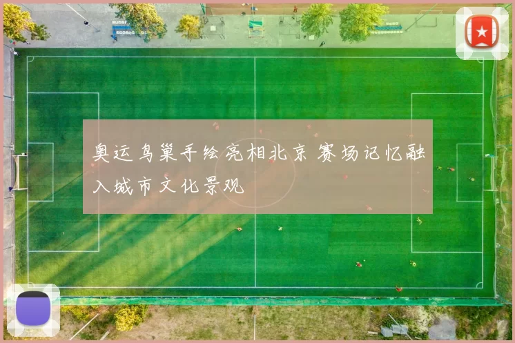 奥运鸟巢手绘亮相北京 赛场记忆融入城市文化景观
