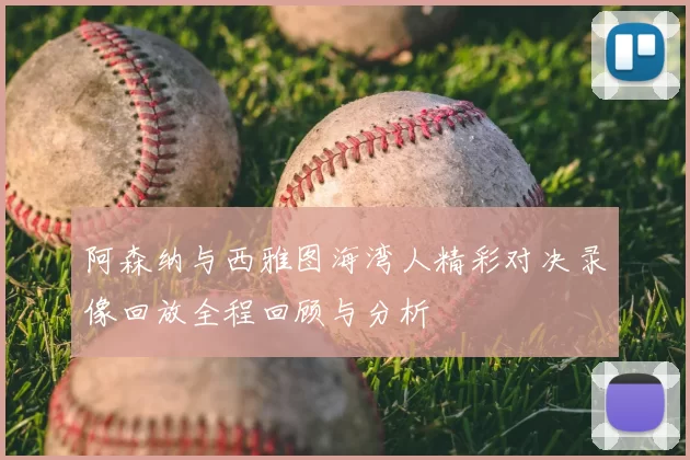 阿森纳与西雅图海湾人精彩对决录像回放全程回顾与分析