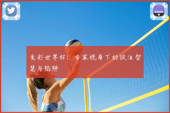 竞彩世界杯:专家视角下的投注智慧与陷阱