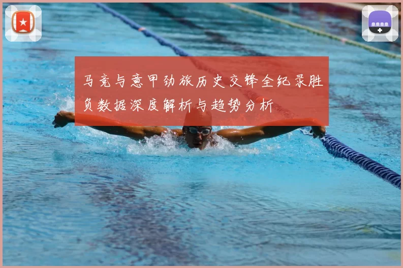 马竞与意甲劲旅历史交锋全纪录胜负数据深度解析与趋势分析