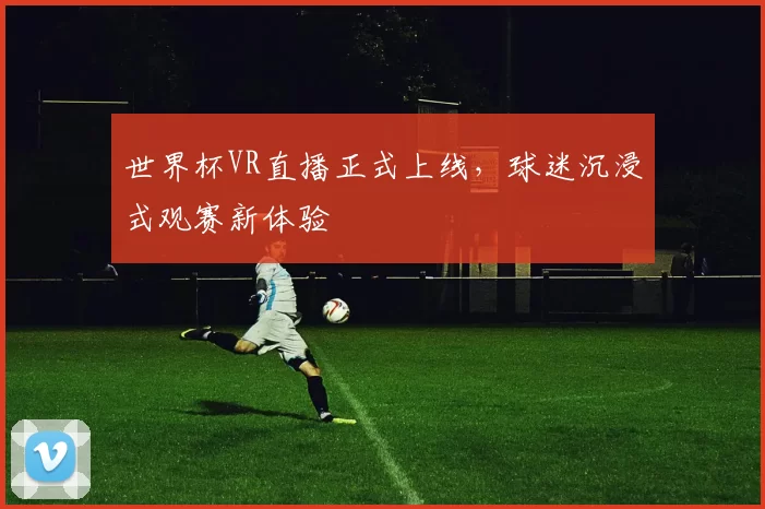 世界杯VR直播正式上线,球迷沉浸式观赛新体验