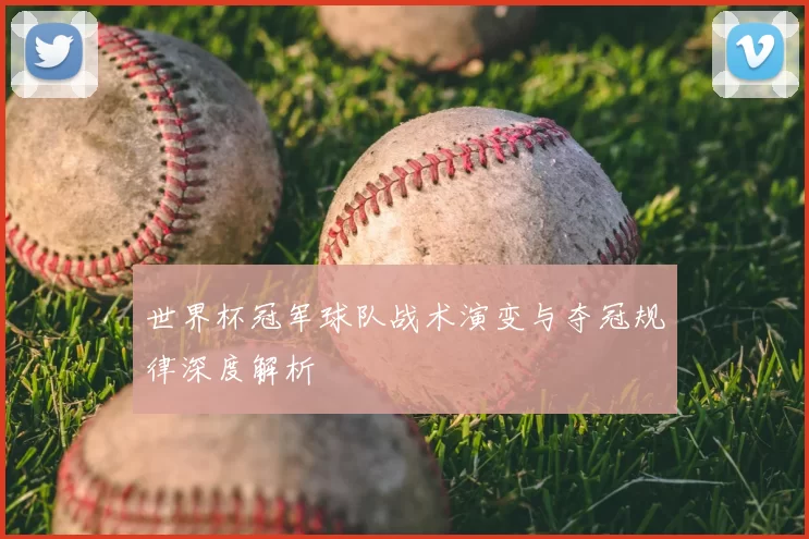 世界杯冠军球队战术演变与夺冠规律深度解析