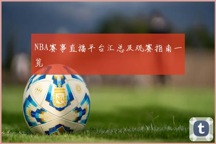 NBA赛事直播平台汇总及观赛指南一览