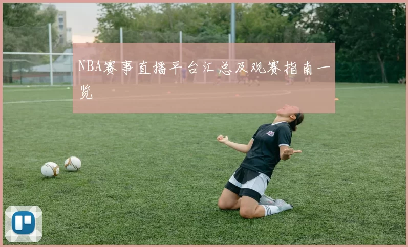 NBA赛事直播平台汇总及观赛指南一览