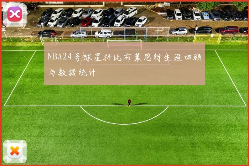NBA24号球星科比布莱恩特生涯回顾与数据统计