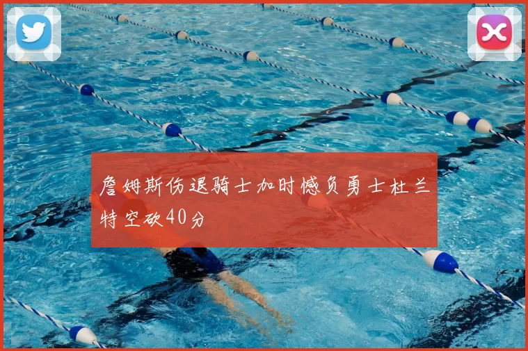 詹姆斯伤退骑士加时憾负勇士杜兰特空砍40分