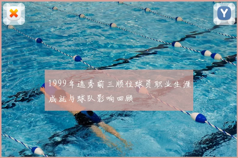 1999年选秀前三顺位球员职业生涯成就与球队影响回顾