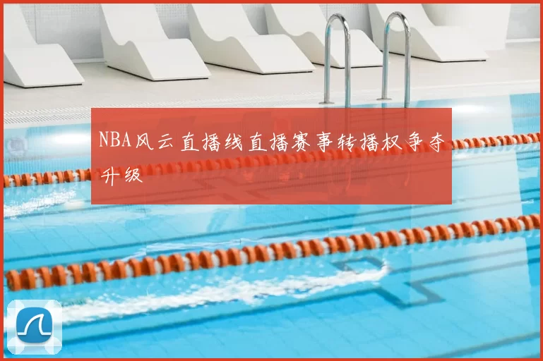 NBA风云直播线直播赛事转播权争夺升级