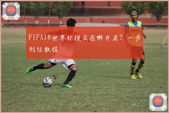FIFA18世界杯模式在哪开启?一步到位教程