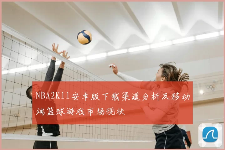 NBA2K11安卓版下载渠道分析及移动端篮球游戏市场现状