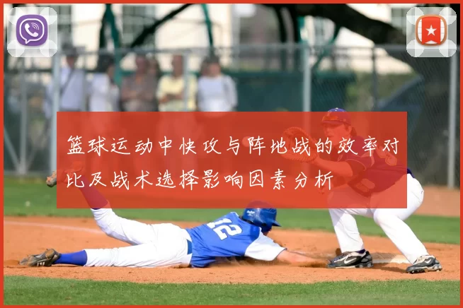 篮球运动中快攻与阵地战的效率对比及战术选择影响因素分析