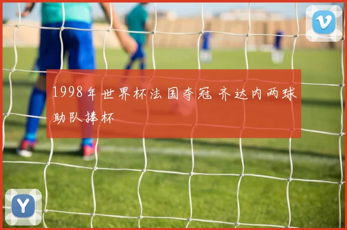 1998年世界杯法国夺冠 齐达内两球助队捧杯