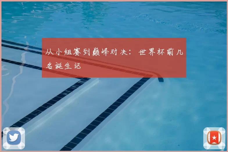 从小组赛到巅峰对决:世界杯前几名诞生记