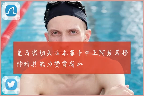 皇马密切关注本菲卡中卫阿劳若穆帅对其能力赞赏有加