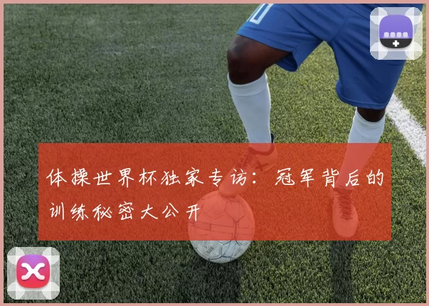 体操世界杯独家专访:冠军背后的训练秘密大公开