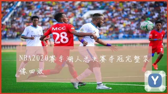 NBA2020赛季湖人总决赛夺冠完整录像回放