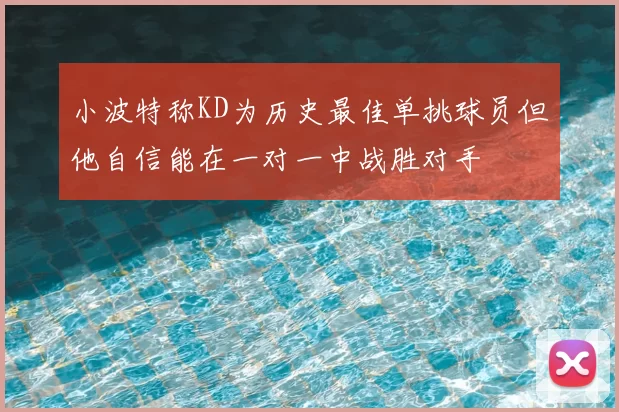 小波特称KD为历史最佳单挑球员但他自信能在一对一中战胜对手