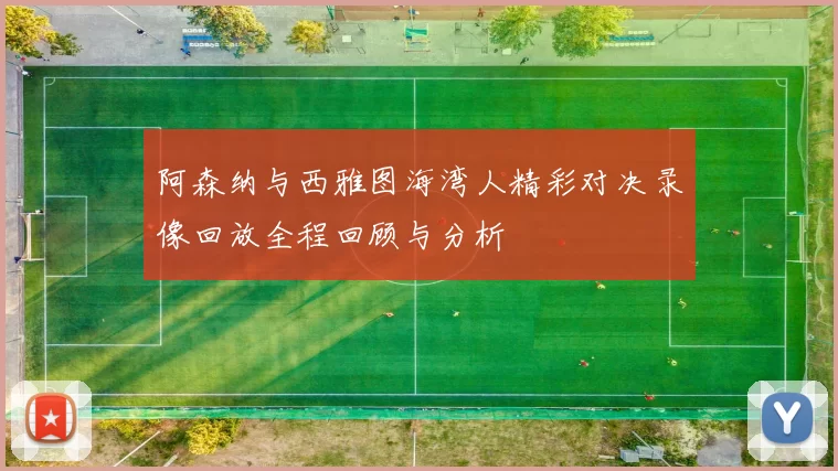 阿森纳与西雅图海湾人精彩对决录像回放全程回顾与分析