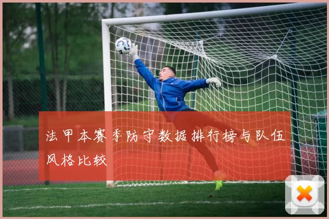 法甲本赛季防守数据排行榜与队伍风格比较