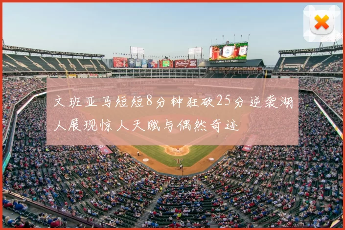 文班亚马短短8分钟狂砍25分逆袭湖人展现惊人天赋与偶然奇迹