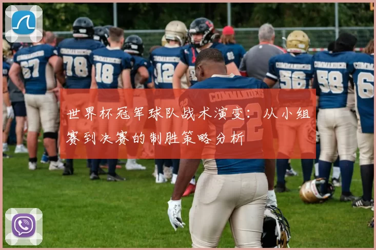 世界杯冠军球队战术演变：从小组赛到决赛的制胜策略分析
