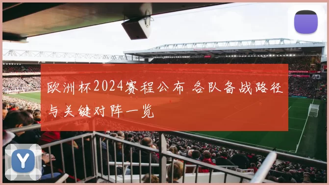 欧洲杯2024赛程公布 各队备战路径与关键对阵一览