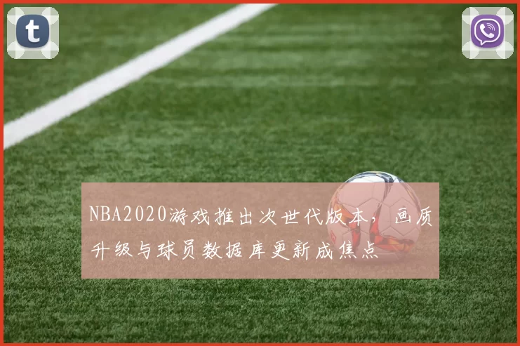 NBA2020游戏推出次世代版本，画质升级与球员数据库更新成焦点