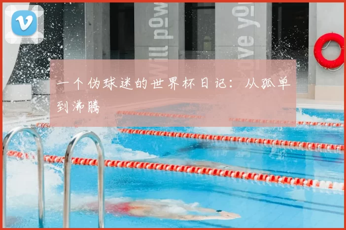 一个伪球迷的世界杯日记：从孤单到沸腾