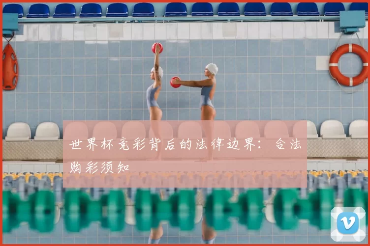 世界杯竞彩背后的法律边界:合法购彩须知