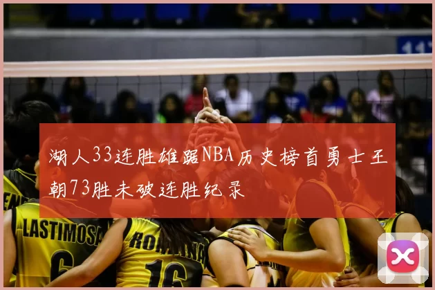 湖人33连胜雄踞NBA历史榜首勇士王朝73胜未破连胜纪录
