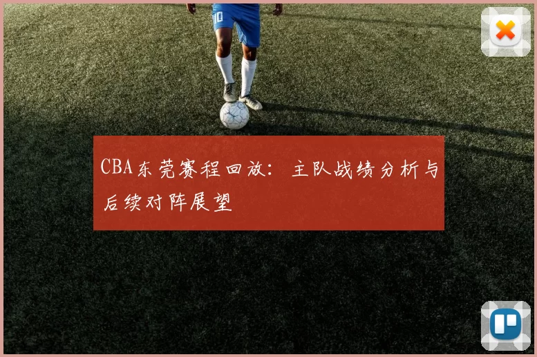 CBA东莞赛程回放：主队战绩分析与后续对阵展望