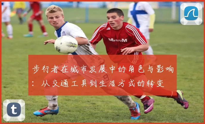 步行者在城市发展中的角色与影响：从交通工具到生活方式的转变